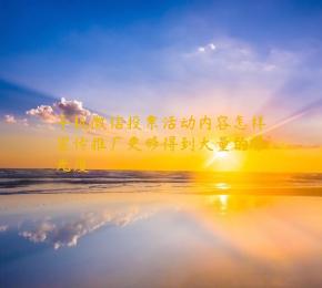 手机微信投票活动内容怎样宣传推广更够得到大量的曝光度
