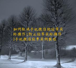 如何取消手机微信的经常实际操作 [防止经常实际操作]手机微信投票实例教程