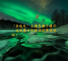 “吾晓电”主播秀摸了摸你，选拔赛手机微信投票逐渐啦！