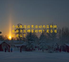手机微信投票活动内容制做服务平台哪家好啊？是否有求建议？